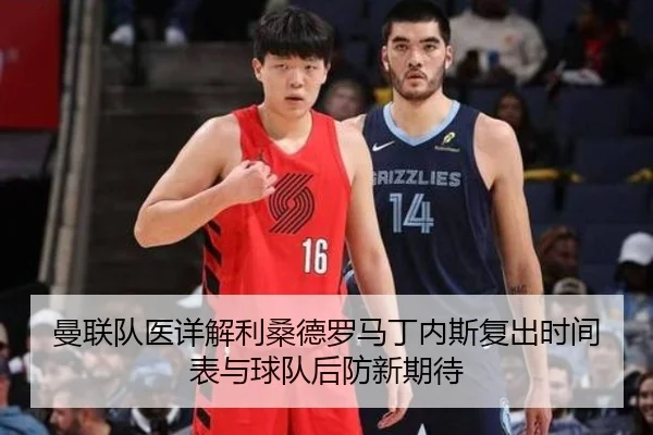 曼联队医详解利桑德罗马丁内斯复出时间表与球队后防新期待