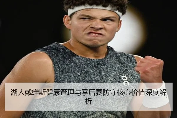 湖人戴维斯健康管理与季后赛防守核心价值深度解析