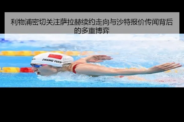 利物浦密切关注萨拉赫续约走向与沙特报价传闻背后的多重博弈